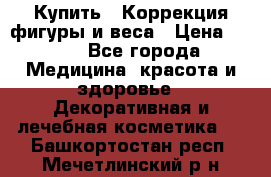 Купить : Коррекция фигуры и веса › Цена ­ 100 - Все города Медицина, красота и здоровье » Декоративная и лечебная косметика   . Башкортостан респ.,Мечетлинский р-н